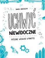 Okładka: Uchwyć niewidoczne. Myślenie wizualne w praktyce