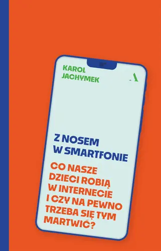 Okładka: Z nosem w smartfonie. Co nasze dzieci robią w internecie i czy na pewno trzeba się tym martwić?