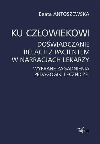 Okładka: Ku człowiekowi. Doświadczanie relacji z pacjentem w narracjach lekarzy