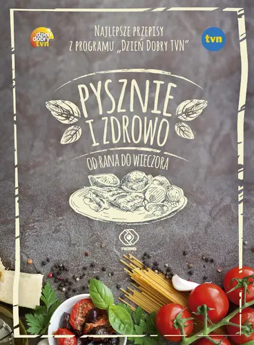 Okładka: Pysznie i zdrowo od rana do wieczora. Najlepsze przepisy z programu "Dzień Dobry TVN"
