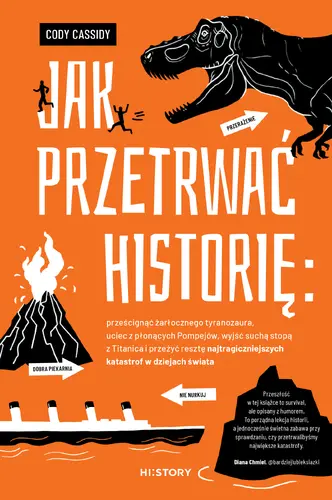 Okładka: Jak przetrwać historię: prześcignąć żarłocznego tyranozaura, uciec z płonących Pompejów, wyjść suchą stopą z Titanica i przeżyć resztę najtragiczniejszych katastrof w dziejach świata