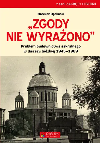 Okładka: Zgody nie wyrażono. Problem budownictwa sakralnego w diecezji łódzkiej 1945–1989