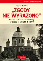Okładka: Zgody nie wyrażono. Problem budownictwa sakralnego w diecezji łódzkiej 1945–1989