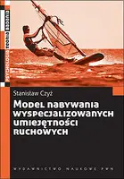 Okładka: Model nabywania wyspecjalizowanych umiejętności ruchowych