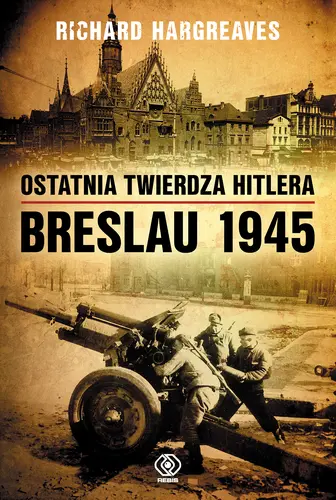 Okładka: Ostatnia twierdza Hitlera. Breslau 1945