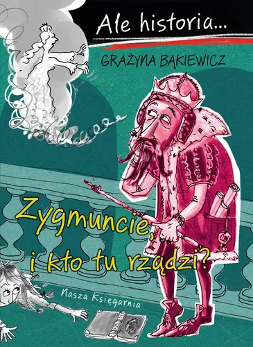 Okładka: Ale historia… Zygmuncie, i kto tu rządzi?