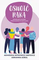 Okładka: Oswoić raka. Inspirujące historie i przewodnik po emocjach