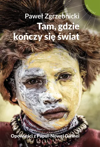 Okładka: Tam, gdzie kończy się świat. Opowieści z Papui-Nowej Gwinei