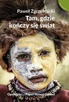 Okładka: Tam, gdzie kończy się świat. Opowieści z Papui-Nowej Gwinei