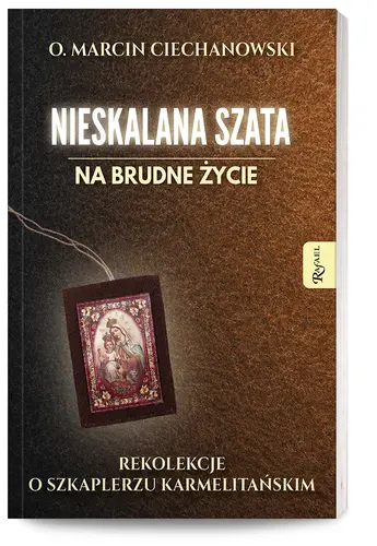 Okładka: Nieskalana Szata na brudne życie, Rekolekcje o Szkaplerzu Karmelitańskim