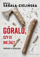Okładka: Góralu, czy ci nie żal? Opowieść o zatraceniu